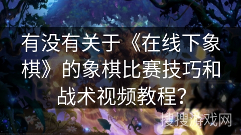 有没有关于《在线下象棋》的象棋比赛技巧和战术视频教程？