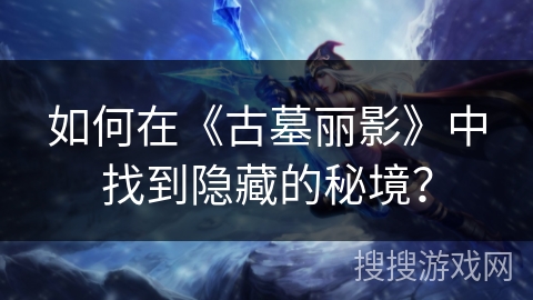 如何在《古墓丽影》中找到隐藏的秘境？