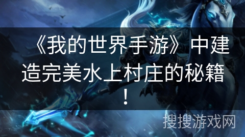 《我的世界手游》中建造完美水上村庄的秘籍！