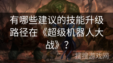 有哪些建议的技能升级路径在《超级机器人大战》？