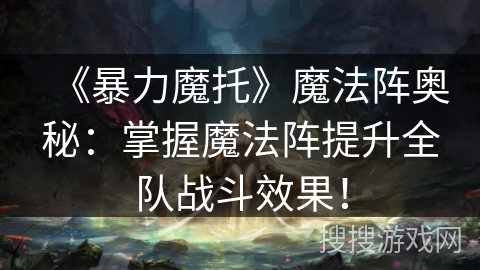 《暴力魔托》魔法阵奥秘：掌握魔法阵提升全队战斗效果！