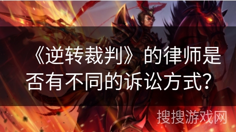 《逆转裁判》的律师是否有不同的诉讼方式？