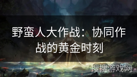 野蛮人大作战：协同作战的黄金时刻