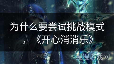 为什么要尝试挑战模式，《开心消消乐》