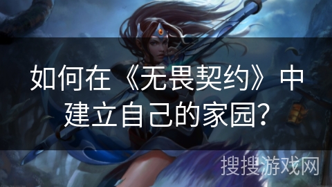 如何在《无畏契约》中建立自己的家园？