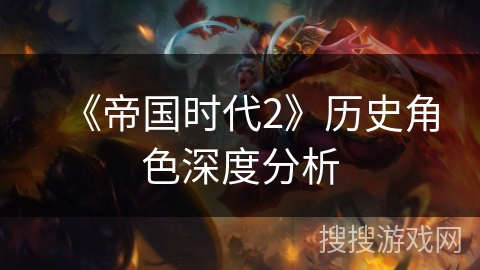 《帝国时代2》历史角色深度分析