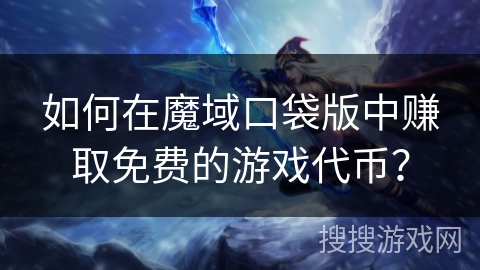 如何在魔域口袋版中赚取免费的游戏代币？