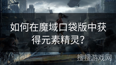 如何在魔域口袋版中获得元素精灵？