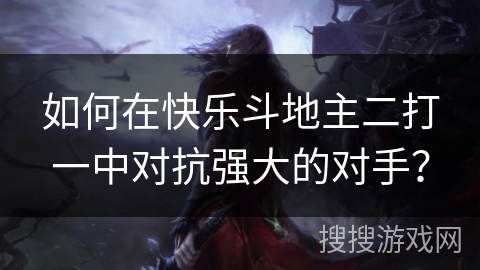如何在快乐斗地主二打一中对抗强大的对手？