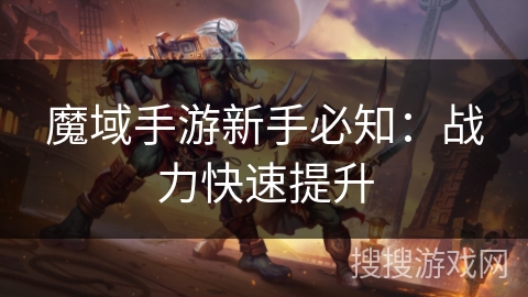 魔域手游新手必知：战力快速提升