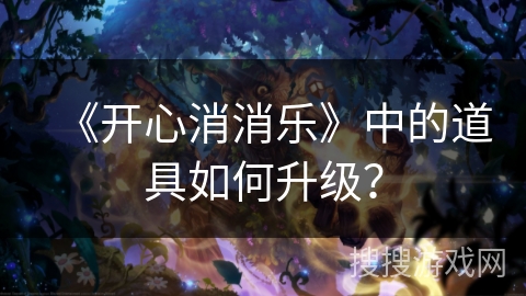 《开心消消乐》中的道具如何升级? 《开心消消乐》中的道具如何升级?