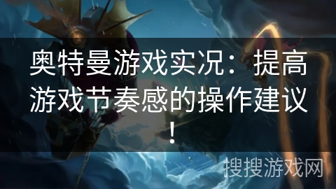 奥特曼游戏实况：提高游戏节奏感的操作建议！