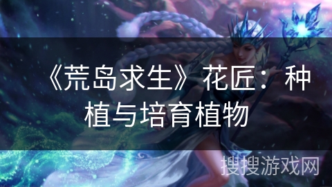 《荒岛求生》花匠：种植与培育植物