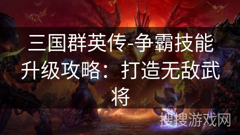 三国群英传-争霸技能升级攻略：打造无敌武将
