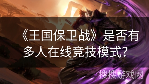 《王国保卫战》是否有多人在线竞技模式? 《王国保卫战》是否有多人在线竞技模式?