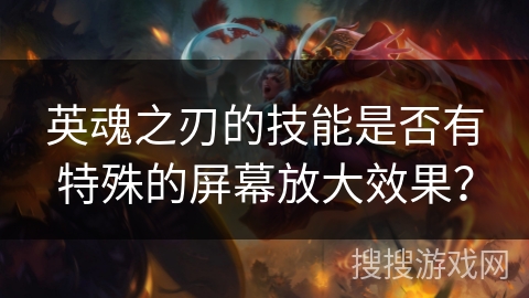 英魂之刃的技能是否有特殊的屏幕放大效果？