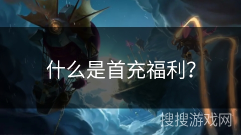 什么是首充福利？