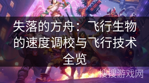失落的方舟：飞行生物的速度调校与飞行技术全览