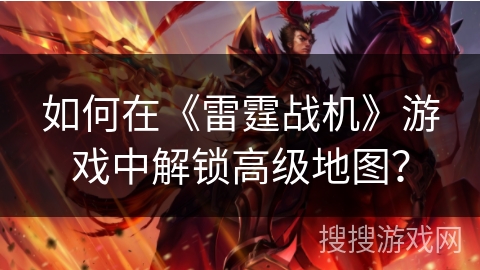 如何在《雷霆战机》游戏中解锁高级地图？