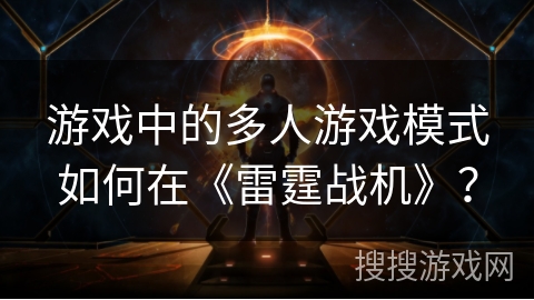 游戏中的多人游戏模式如何在《雷霆战机》? 游戏中的多人游戏模式如何在《雷霆战机》?