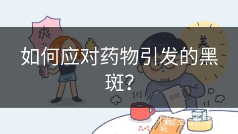 如何应对药物引发的黑斑？