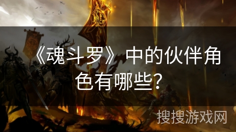 《魂斗罗》中的伙伴角色有哪些? 《魂斗罗》中的伙伴角色有哪些?