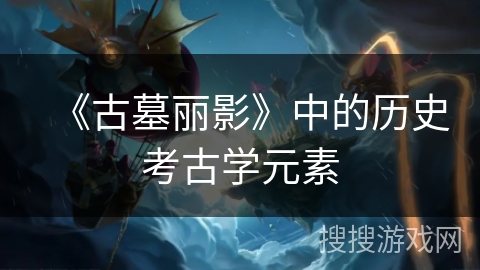 《古墓丽影》中的历史考古学元素