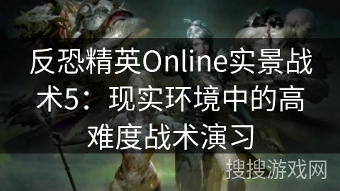反恐精英Online实景战术5：现实环境中的高难度战术演习