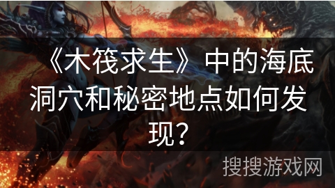 《木筏求生》中的海底洞穴和秘密地点如何发现？