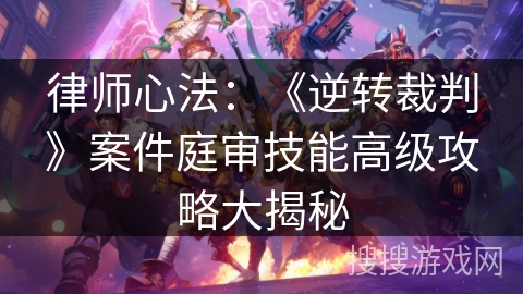 律师心法：《逆转裁判》案件庭审技能高级攻略大揭秘