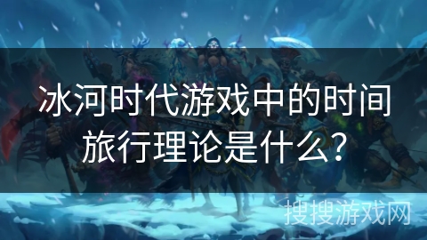 冰河时代游戏中的时间旅行理论是什么？