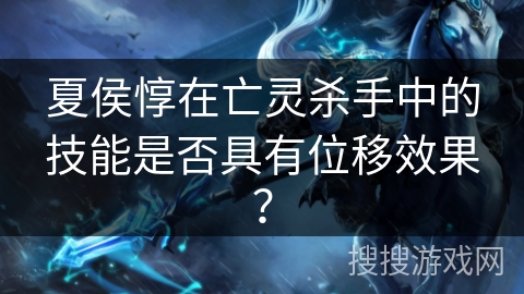 夏侯惇在亡灵杀手中的技能是否具有位移效果？