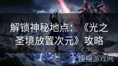 解锁神秘地点：《光之圣境放置次元》攻略