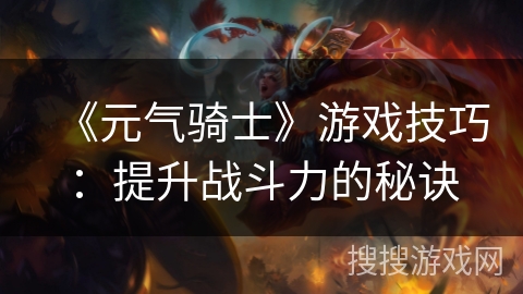 《元气骑士》游戏技巧：提升战斗力的秘诀