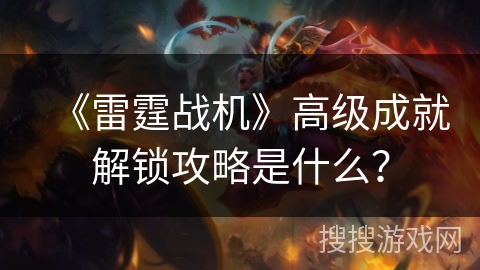 《雷霆战机》高级成就解锁攻略是什么？