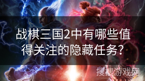 战棋三国2中有哪些值得关注的隐藏任务？