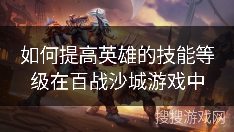 如何提高英雄的技能等级在百战沙城游戏中
