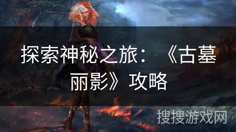 探索神秘之旅：《古墓丽影》攻略