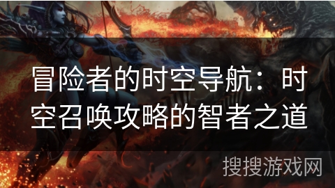 冒险者的时空导航：时空召唤攻略的智者之道