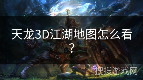 天龙3D江湖地图怎么看？