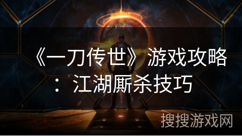 《一刀传世》游戏攻略:江湖厮杀技巧 《一刀传世》游戏攻略:江湖厮杀技巧