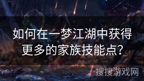 如何在一梦江湖中获得更多的家族技能点？
