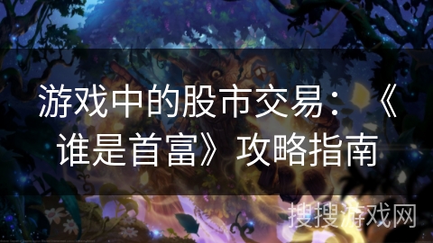 游戏中的股市交易：《谁是首富》攻略指南