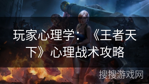 玩家心理学:《王者天下》心理战术攻略 玩家心理学:《王者天下》心理战术攻略