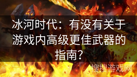 冰河时代：有没有关于游戏内高级更佳武器的指南？