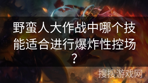 野蛮人大作战中哪个技能适合进行爆炸性控场？