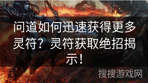 问道如何迅速获得更多灵符？灵符获取绝招揭示！