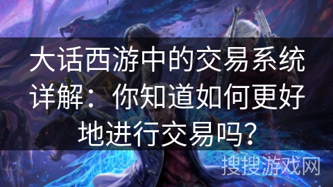 大话西游中的交易系统详解:你知道如何更好地进行交易吗? 大话西游中的交易系统详解:你知道如何更好地进行交易吗?