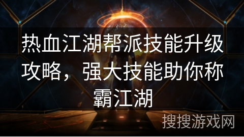 热血江湖帮派技能升级攻略,强大技能助你称霸江湖 热血江湖帮派技能升级攻略,强大技能助你称霸江湖