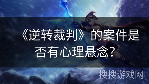 《逆转裁判》的案件是否有心理悬念? 《逆转裁判》的案件是否有心理悬念?